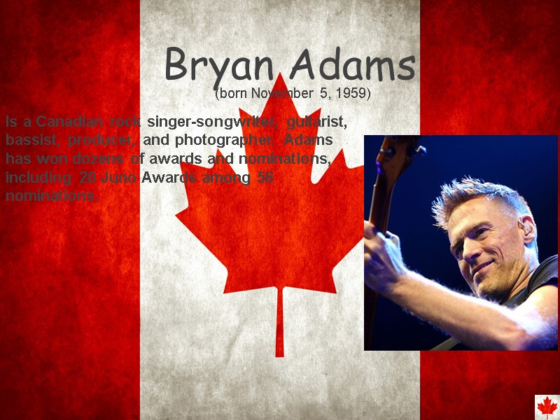 Bryan Adams Is a Canadian rock singer-songwriter, guitarist, bassist, producer, and photographer. Adams has